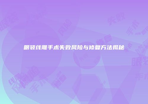 眼袋线雕手术失败风险与修复方法揭秘