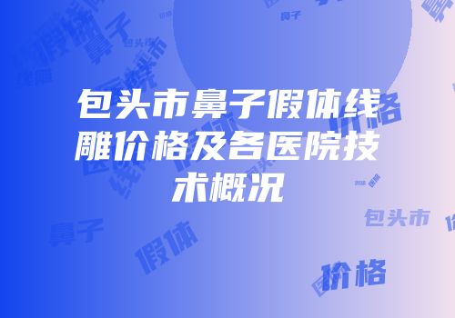 包头市鼻子假体线雕价格及各医院技术概况