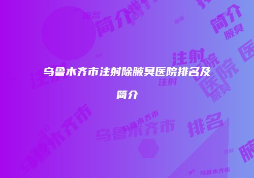乌鲁木齐市注射除腋臭医院排名及简介