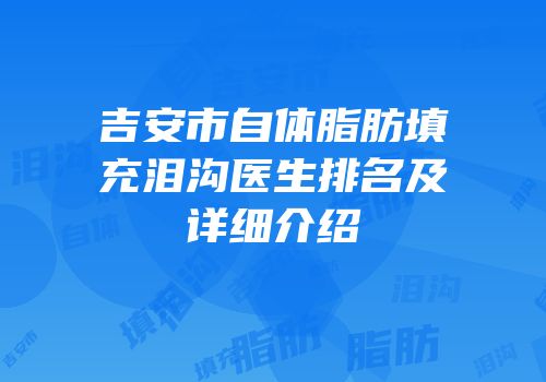吉安市自体脂肪填充泪沟医生排名及详细介绍
