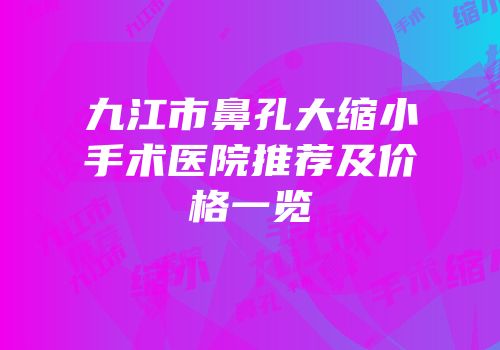 九江市鼻孔大缩小手术医院推荐及价格一览