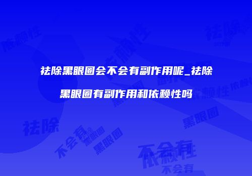 祛除黑眼圈会不会有副作用呢_祛除黑眼圈有副作用和依赖性吗