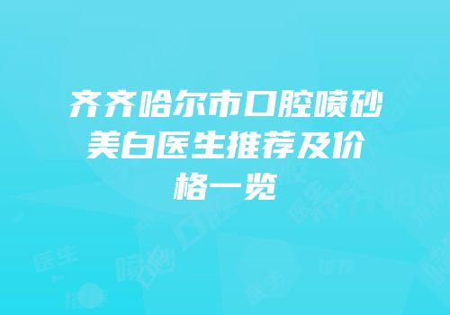 齐齐哈尔市口腔喷砂美白医生推荐及价格一览