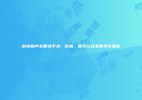 蚌埠超声去眼袋手术：价格、优势与注意事项全解析