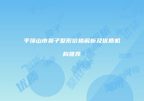 平顶山市鼻子整形价格解析及优质机构推荐