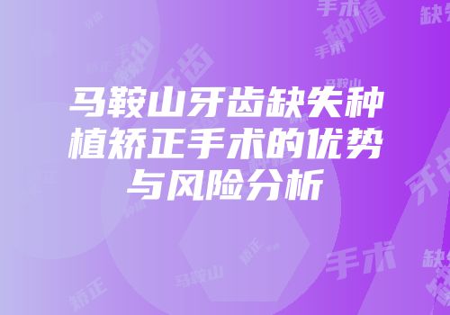 马鞍山牙齿缺失种植矫正手术的优势与风险分析
