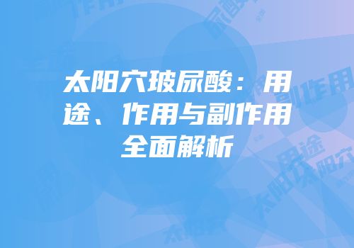 太阳穴玻尿酸：用途、作用与副作用全面解析