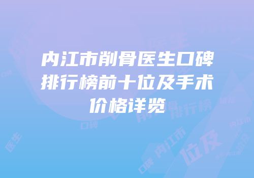 内江市削骨医生口碑排行榜前十位及手术价格详览