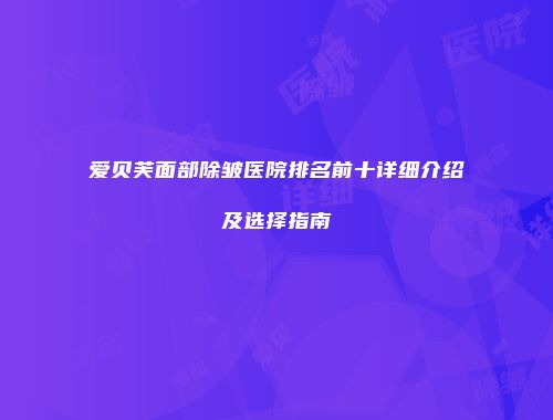 爱贝芙面部除皱医院排名前十详细介绍及选择指南