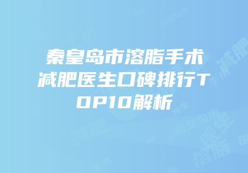 秦皇岛市溶脂手术减肥医生口碑排行TOP10解析