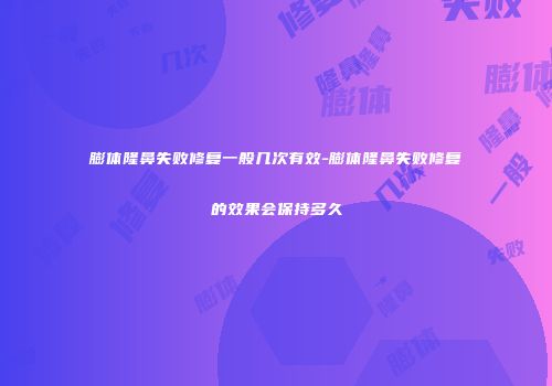 膨体隆鼻失败修复一般几次有效-膨体隆鼻失败修复的效果会保持多久