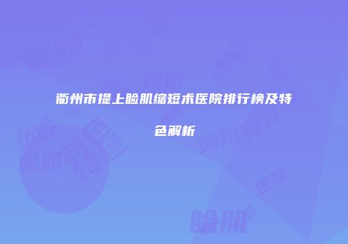 衢州市提上睑肌缩短术医院排行榜及特色解析