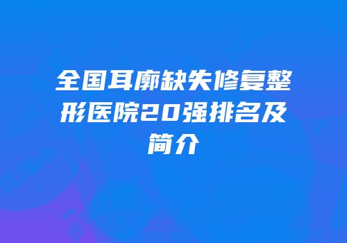 全国耳廓缺失修复整形医院20强排名及简介