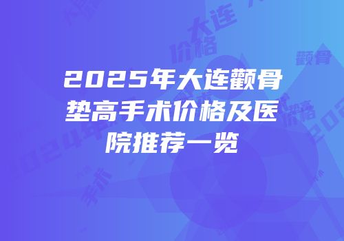 2025年大连颧骨垫高手术价格及医院推荐一览