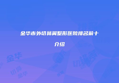 金华市外切鼻翼整形医院排名前十介绍