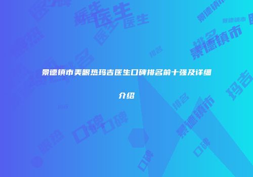 景德镇市美眼热玛吉医生口碑排名前十强及详细介绍