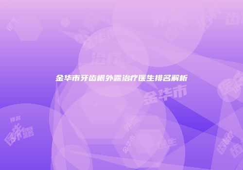 金华市牙齿根外露治疗医生排名解析