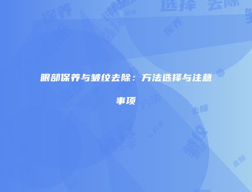 眼部保养与皱纹去除：方法选择与注意事项