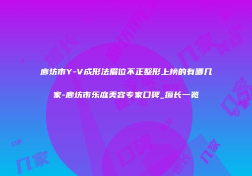 廊坊市Y-V成形法眉位不正整形上榜的有哪几家-廊坊市乐庭美容专家口碑_擅长一览