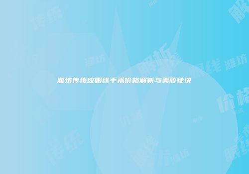 潍坊传统纹眼线手术价格解析与美丽秘诀