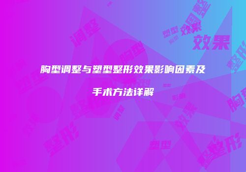 胸型调整与塑型整形效果影响因素及手术方法详解