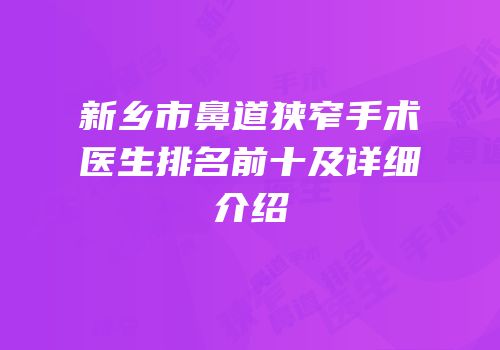 新乡市鼻道狭窄手术医生排名前十及详细介绍