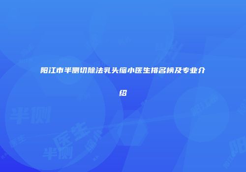 阳江市半侧切除法乳头缩小医生排名榜及专业介绍