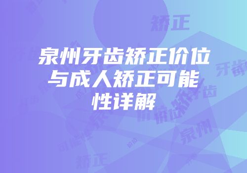 泉州牙齿矫正价位与成人矫正可能性详解