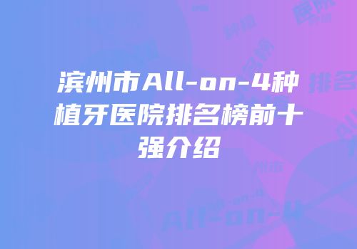 滨州市All-on-4种植牙医院排名榜前十强介绍