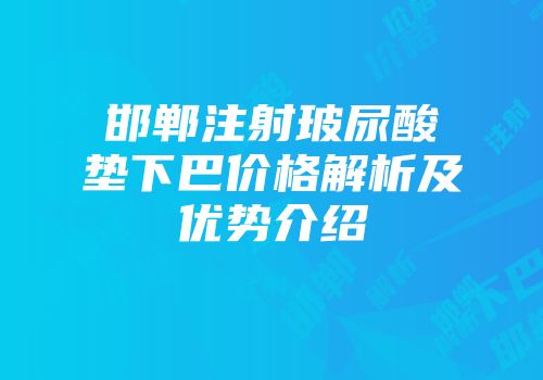 邯郸注射玻尿酸垫下巴价格解析及优势介绍