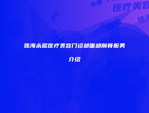 珠海永熙医疗美容门诊部面部削骨服务介绍