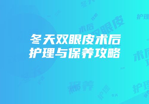 冬天双眼皮术后护理与保养攻略