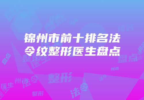 锦州市前十排名法令纹整形医生盘点