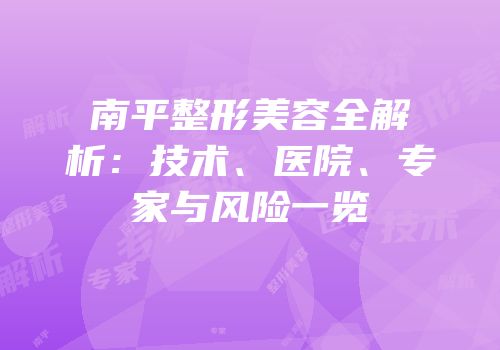 南平整形美容全解析：技术、医院、专家与风险一览