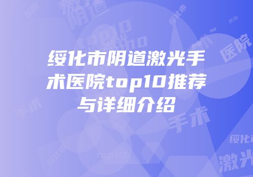 绥化市阴道激光手术医院top10推荐与详细介绍