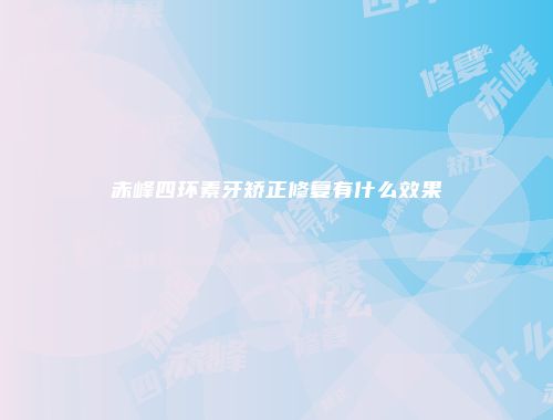赤峰四环素牙矫正修复有什么效果