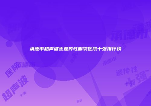 承德市超声波去遗传性眼袋医院十强排行榜