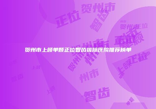 贺州市上颌单颗正位智齿拔除医院推荐榜单