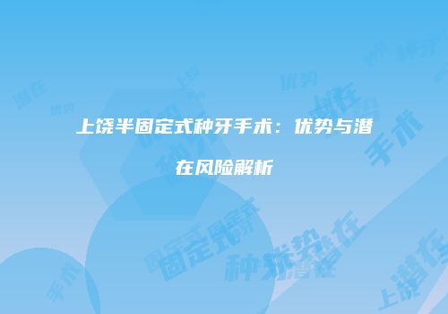 上饶半固定式种牙手术：优势与潜在风险解析