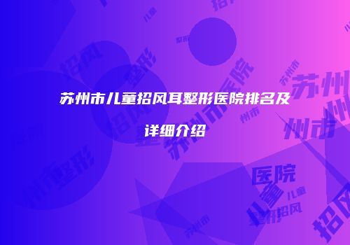 苏州市儿童招风耳整形医院排名及详细介绍