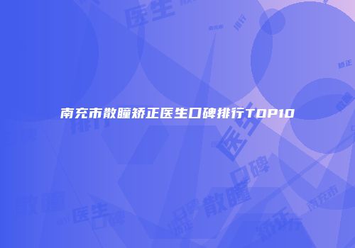 南充市散瞳矫正医生口碑排行TOP10