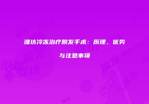 潍坊冷冻治疗脱发手术：原理、优势与注意事项