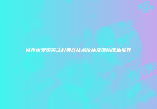 朔州市爱贝芙注射美容技术价格及医院医生推荐