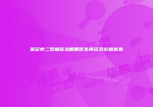 保定市二型糖尿治眼睛医生排名及价格信息