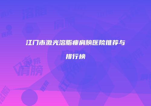 江门市激光溶脂瘦肩膀医院推荐与排行榜