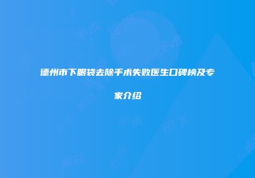 德州市下眼袋去除手术失败医生口碑榜及专家介绍