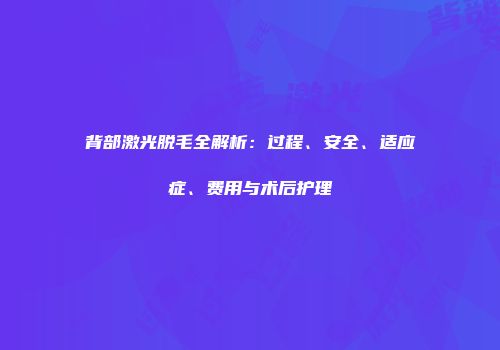 背部激光脱毛全解析：过程、安全、适应症、费用与术后护理