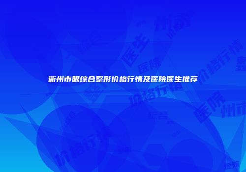 衢州市眼综合整形价格行情及医院医生推荐