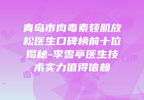 青岛市肉毒素颏肌放松医生口碑榜前十位揭秘-李雪亭医生技术实力值得信赖