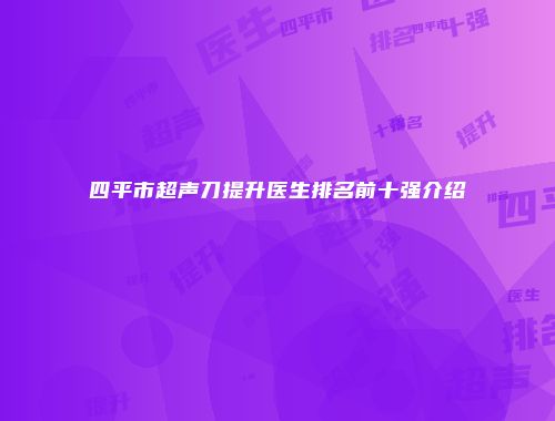 四平市超声刀提升医生排名前十强介绍